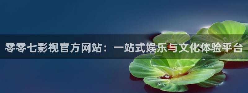 金牌电影免费观看：零零七影视官方网站：一站式娱乐与文化体验平台