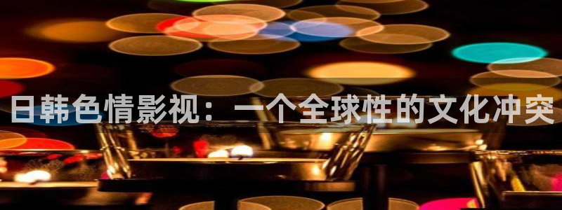 金牌影院电视剧：日韩色情影视：一个全球性的文化冲突