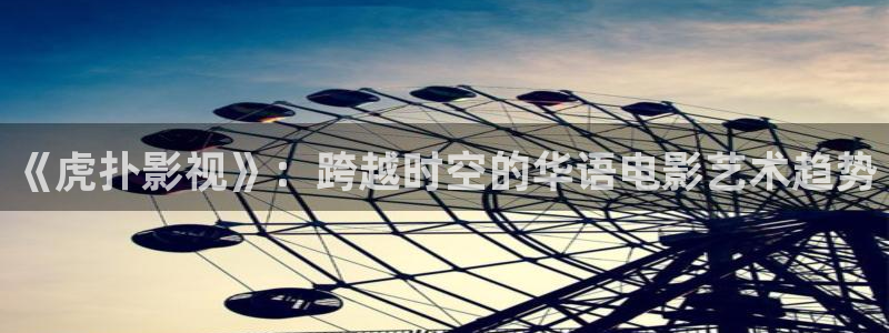 金牌影院在线观看：《虎扑影视》：跨越时空的华语电影艺术趋势